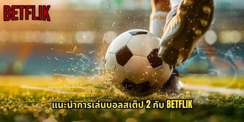 แนะนำการเล่นบอลสเต็ป 2 กับ BETFLIK